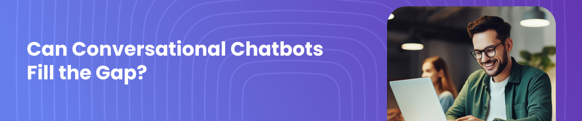 Can Conversational Chatbots Fill the Gap?