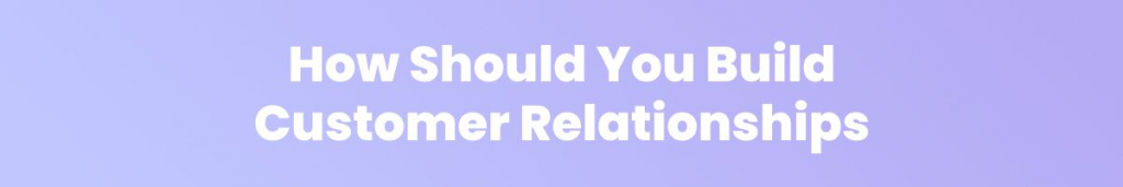 How Should You Build Customer Relationshsips