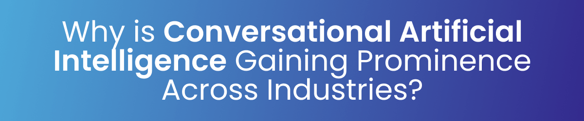 Why is Conversational Artificial Intelligence Gaining Prominence Across Industries? 